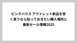 ピンクハウス アウトレット新品を安く買うなら知っておきたい購入場所と最新セール情報2025