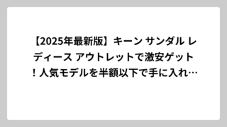 【2025年最新版】キーン サンダル レディース アウトレットで激安ゲット！人気モデルを半額以下で手に入れる完全ガイド