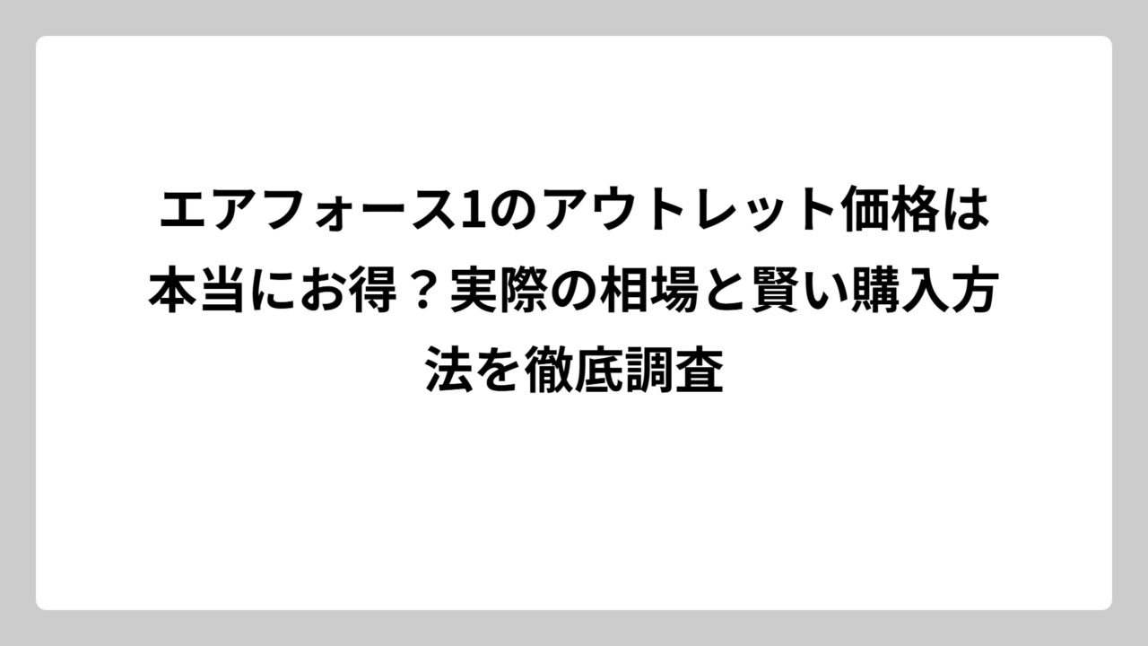 エアフォース1のアウトレット価格は本当にお得？実際の相場と賢い購入方法を徹底調査