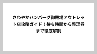さわやかハンバーグ御殿場アウトレット店攻略ガイド！待ち時間から整理券まで徹底解剖