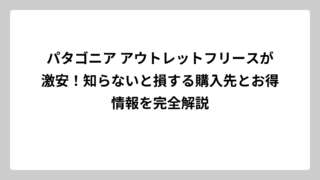 パタゴニア アウトレットフリースが激安！知らないと損する購入先とお得情報を完全解説