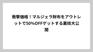衝撃価格！マルジェラ財布をアウトレットで50%OFFゲットする裏技大公開