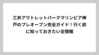 三井アウトレットパークマリンピア神戸のプレオープン完全ガイド！行く前に知っておきたい全情報