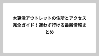 木更津アウトレットの住所とアクセス完全ガイド！迷わず行ける最新情報まとめ