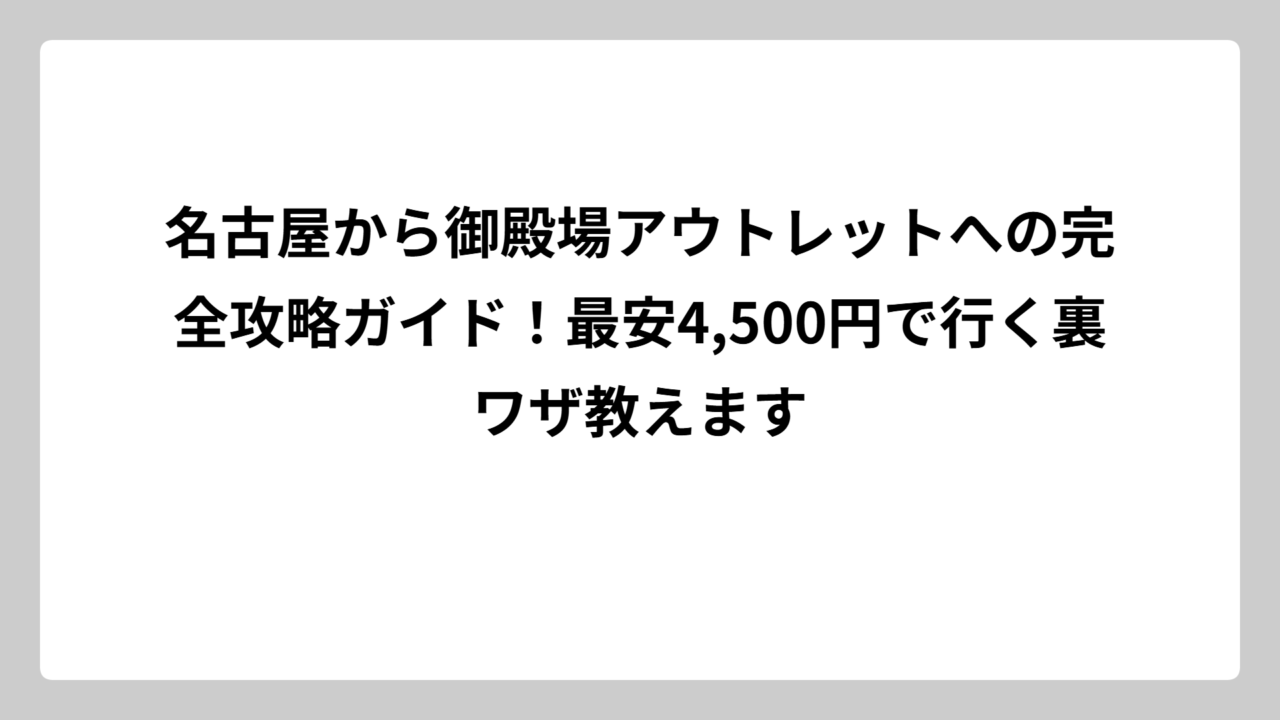 名古屋から御殿場アウトレットへの完全攻略ガイド！最安4,500円で行く裏ワザ教えます