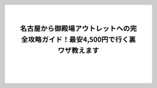 名古屋から御殿場アウトレットへの完全攻略ガイド！最安4,500円で行く裏ワザ教えます
