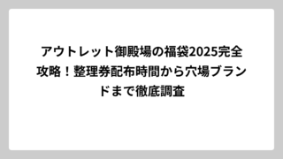 アウトレット御殿場の福袋2025完全攻略！整理券配布時間から穴場ブランドまで徹底調査