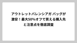アウトレットバレンシアガ バッグが激安！最大50％オフで買える購入先と注意点を徹底調査
