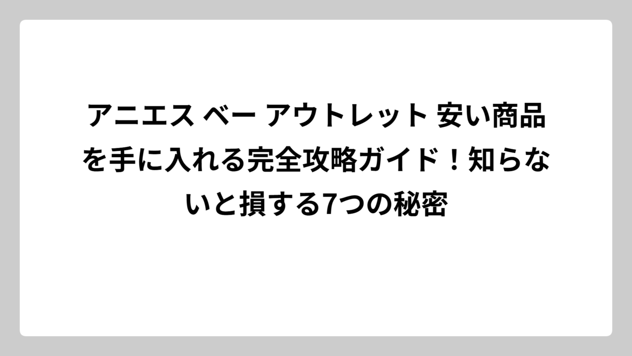 アニエス ベー アウトレット 安い商品を手に入れる完全攻略ガイド！知らないと損する7つの秘密