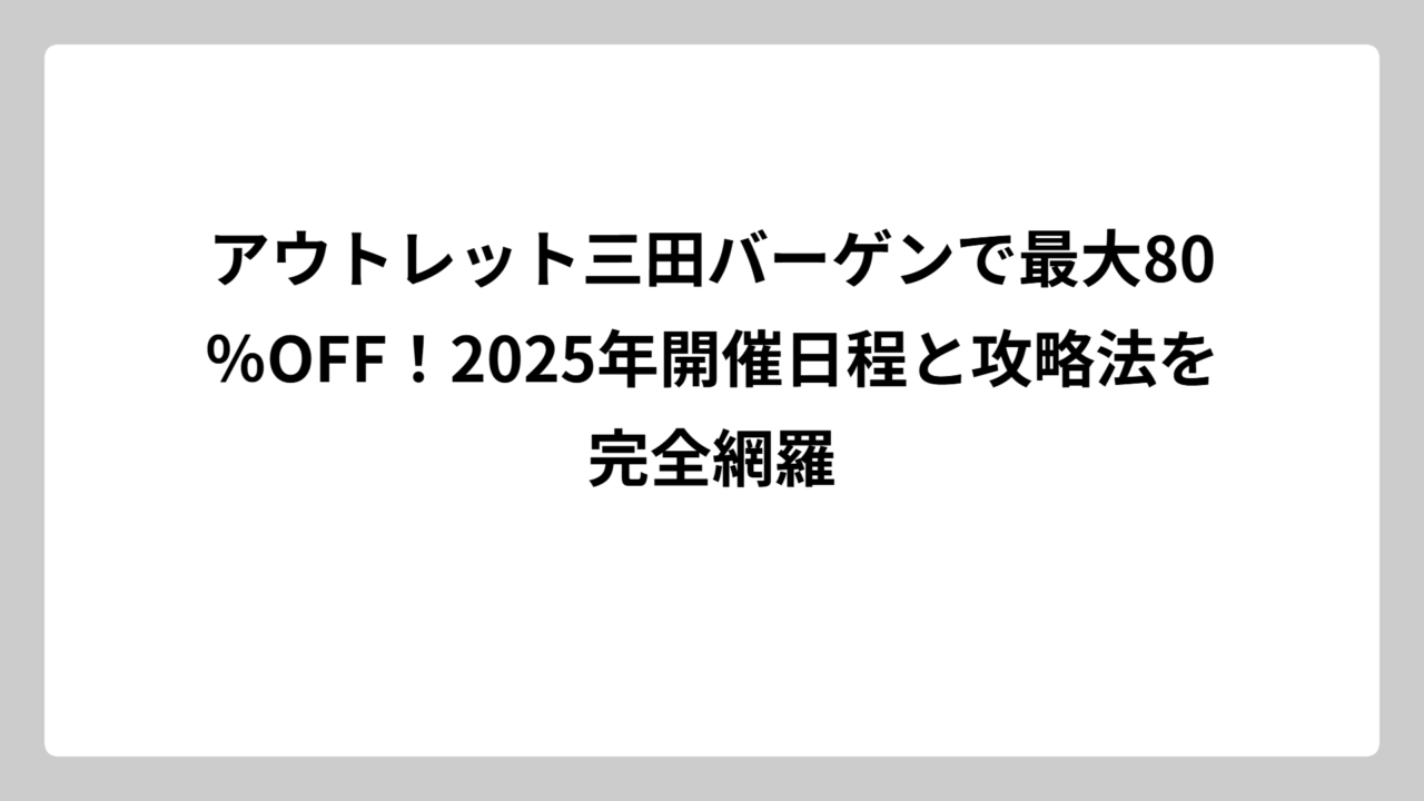 アウトレット三田バーゲンで最大80％OFF！2025年開催日程と攻略法を完全網羅