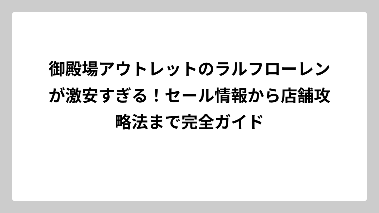 御殿場アウトレットのラルフローレンが激安すぎる！セール情報から店舗攻略法まで完全ガイド