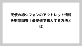 天使の綿シフォンのアウトレット情報を徹底調査！最安値で購入する方法とは