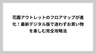 花園アウトレットのフロアマップが進化！最新デジタル版で迷わずお買い物を楽しむ完全攻略法
