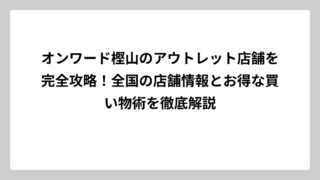 オンワード樫山のアウトレット店舗を完全攻略！全国の店舗情報とお得な買い物術を徹底解説