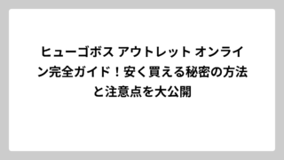 ヒューゴボス アウトレット オンライン完全ガイド！安く買える秘密の方法と注意点を大公開