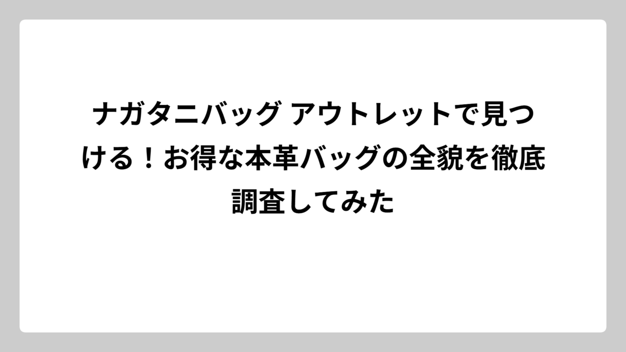 ナガタニバッグ アウトレットで見つける！お得な本革バッグの全貌を徹底調査してみた