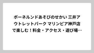 ボーネルンドあそびのせかい 三井アウトレットパーク マリンピア神戸店で楽しむ！料金・アクセス・遊び場完全ガイド