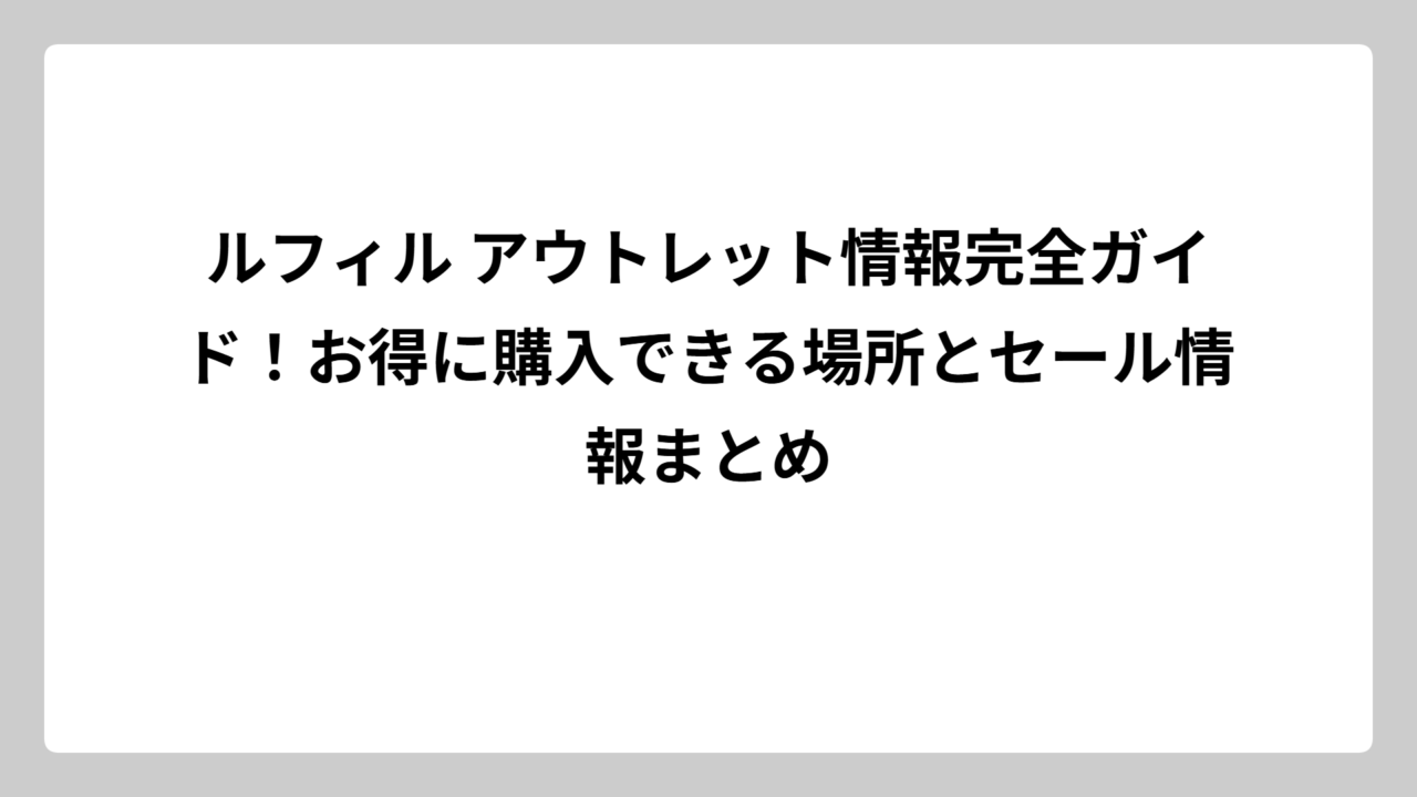 ルフィル アウトレット情報完全ガイド！お得に購入できる場所とセール情報まとめ