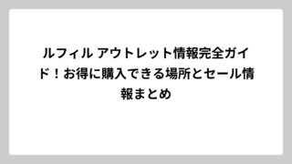 ルフィル アウトレット情報完全ガイド！お得に購入できる場所とセール情報まとめ