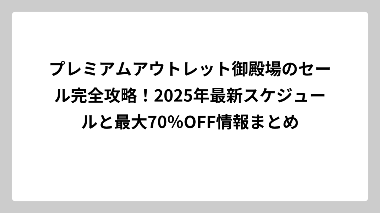 プレミアムアウトレット御殿場のセール完全攻略！2025年最新スケジュールと最大70％OFF情報まとめ