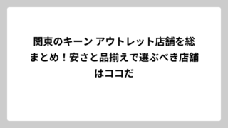 関東のキーン アウトレット店舗を総まとめ！安さと品揃えで選ぶべき店舗はココだ