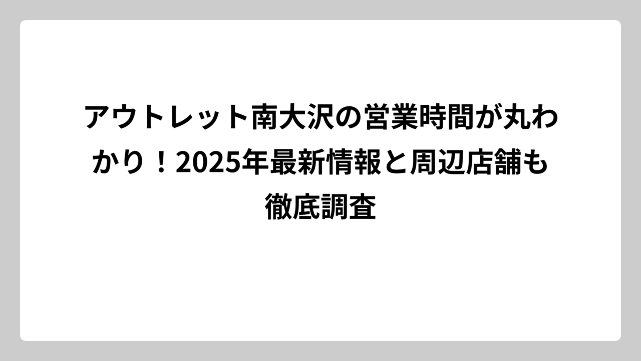 アウトレット南大沢の営業時間が丸わかり！2025年最新情報と周辺店舗も徹底調査