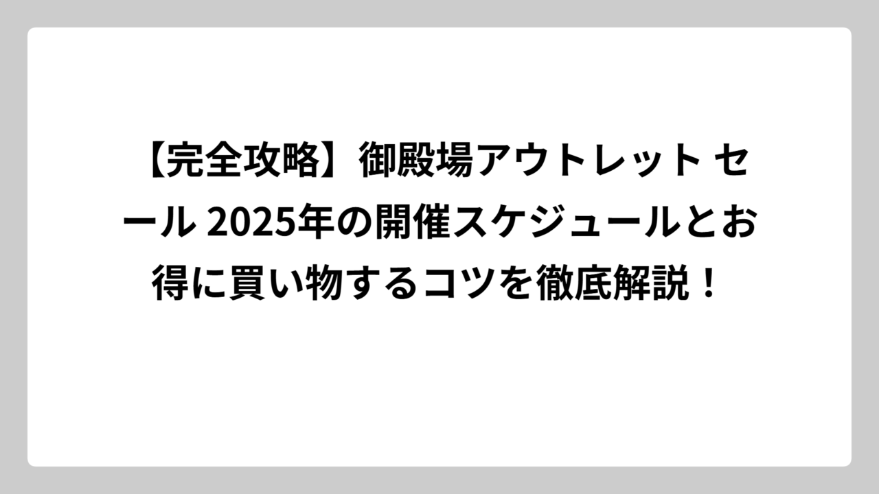 【完全攻略】御殿場アウトレット セール 2025年の開催スケジュールとお得に買い物するコツを徹底解説！