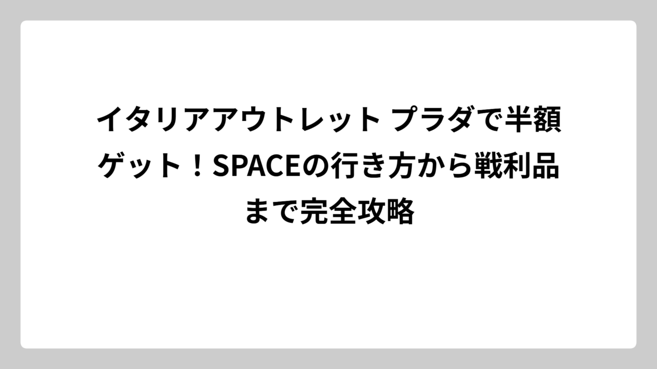 イタリアアウトレット プラダで半額ゲット！SPACEの行き方から戦利品まで完全攻略