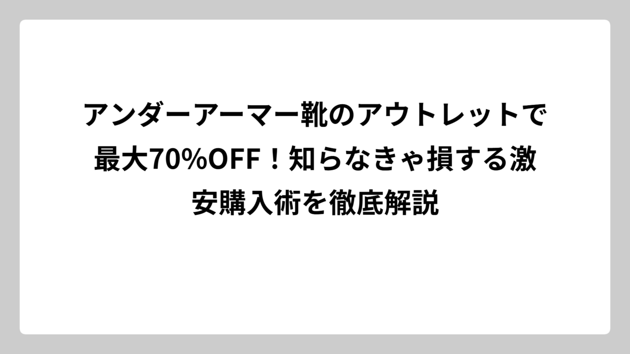 アンダーアーマー靴のアウトレットで最大70%OFF！知らなきゃ損する激安購入術を徹底解説