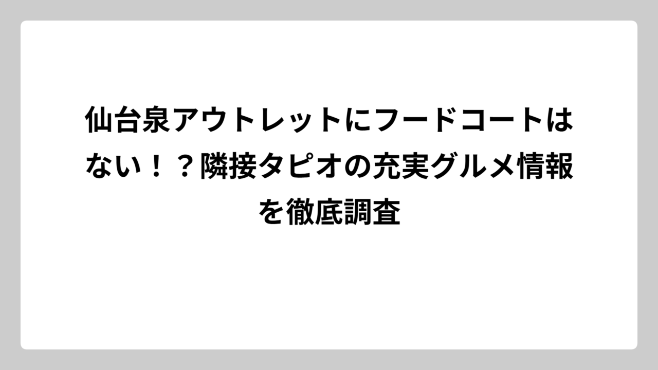 仙台泉アウトレットにフードコートはない！？隣接タピオの充実グルメ情報を徹底調査