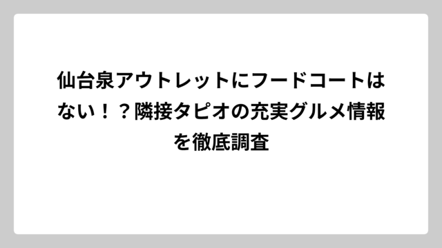 仙台泉アウトレットにフードコートはない！？隣接タピオの充実グルメ情報を徹底調査