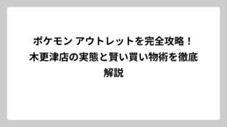 ポケモン アウトレットを完全攻略！木更津店の実態と賢い買い物術を徹底解説