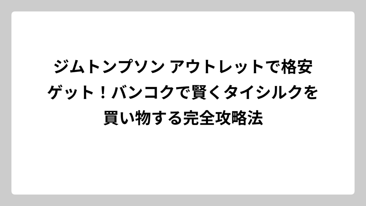 ジムトンプソン アウトレットで格安ゲット！バンコクで賢くタイシルクを買い物する完全攻略法