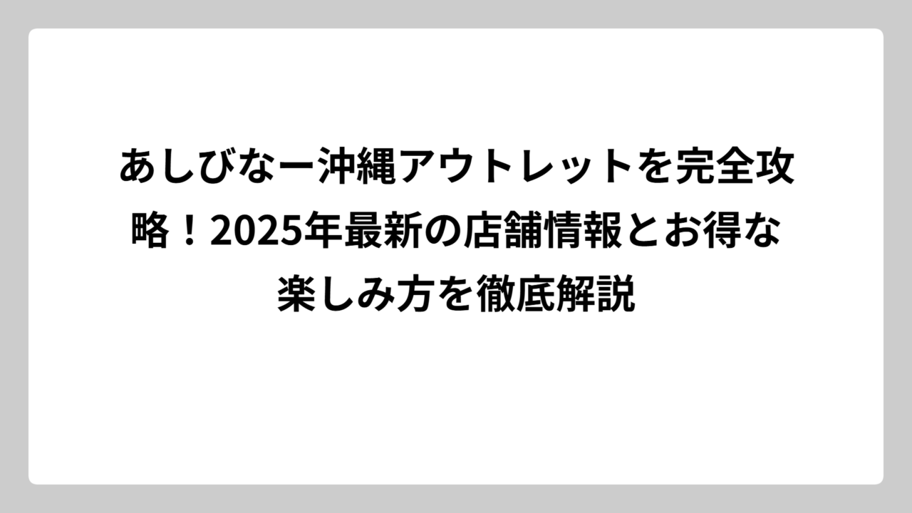あしびなー沖縄アウトレットを完全攻略！2025年最新の店舗情報とお得な楽しみ方を徹底解説