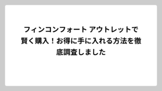 フィンコンフォート アウトレットで賢く購入！お得に手に入れる方法を徹底調査しました