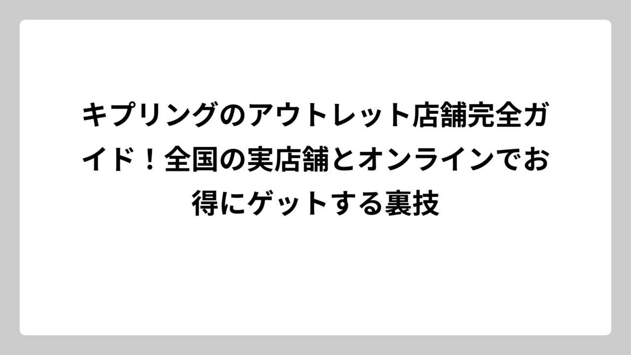 キプリングのアウトレット店舗完全ガイド！全国の実店舗とオンラインでお得にゲットする裏技