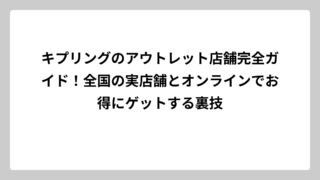 キプリングのアウトレット店舗完全ガイド！全国の実店舗とオンラインでお得にゲットする裏技