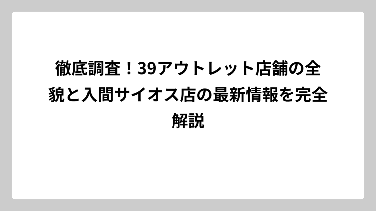 徹底調査！39アウトレット店舗の全貌と入間サイオス店の最新情報を完全解説
