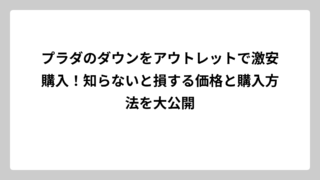 プラダのダウンをアウトレットで激安購入！知らないと損する価格と購入方法を大公開