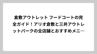 倉敷アウトレット フードコートの完全ガイド！アリオ倉敷と三井アウトレットパークの全店舗とおすすめメニューを徹底解説