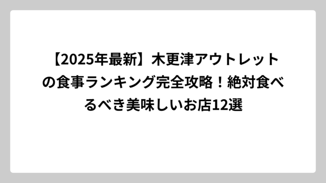 【2025年最新】木更津アウトレットの食事ランキング完全攻略！絶対食べるべき美味しいお店12選