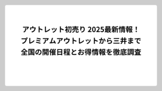 アウトレット初売り 2025最新情報！プレミアムアウトレットから三井まで全国の開催日程とお得情報を徹底調査
