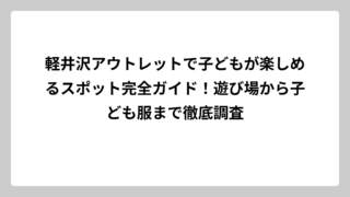 軽井沢アウトレットで子どもが楽しめるスポット完全ガイド！遊び場から子ども服まで徹底調査