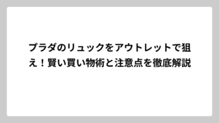 プラダのリュックをアウトレットで狙え！賢い買い物術と注意点を徹底解説