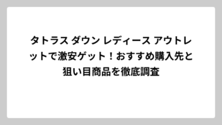 タトラス ダウン レディース アウトレットで激安ゲット！おすすめ購入先と狙い目商品を徹底調査