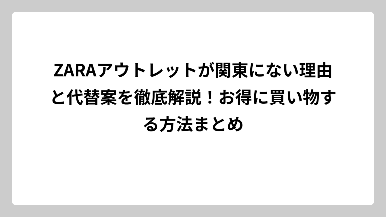 ZARAアウトレットが関東にない理由と代替案を徹底解説！お得に買い物する方法まとめ