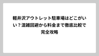 軽井沢アウトレット駐車場はどこがいい？混雑回避から料金まで徹底比較で完全攻略
