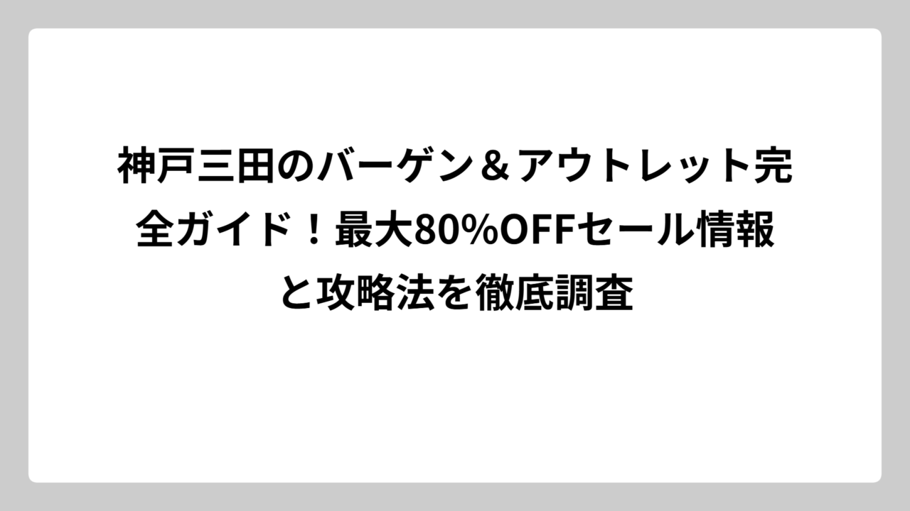 神戸三田のバーゲン＆アウトレット完全ガイド！最大80%OFFセール情報と攻略法を徹底調査