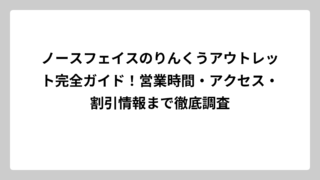 ノースフェイスのりんくうアウトレット完全ガイド！営業時間・アクセス・割引情報まで徹底調査