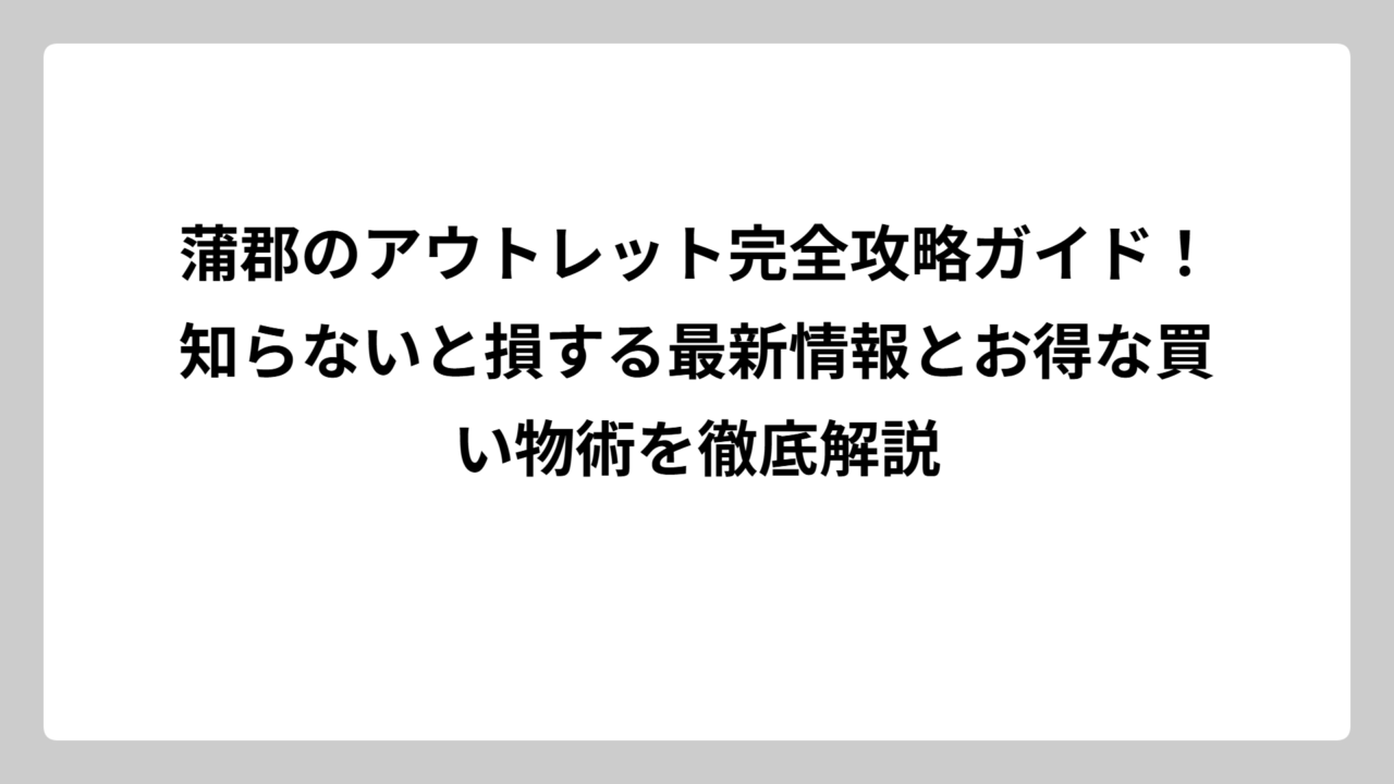 蒲郡のアウトレット完全攻略ガイド！知らないと損する最新情報とお得な買い物術を徹底解説